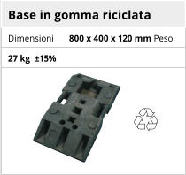 Base in gomma riciclata Dimensioni 800 x 400 x 120 mm Peso 27 kg  ±15%