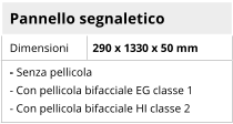 Pannello segnaletico Dimensioni 290 x 1330 x 50 mm - Senza pellicola - Con pellicola bifacciale EG classe 1 - Con pellicola bifacciale HI classe 2