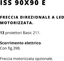 ISS 90X90 E FRECCIA DIREZIONALE A LED MOTORIZZATA.  13 proiettori Basic 211.   Scorrimento elettrico.  Con fig.398.  Freccia motorizzata opzionale.
