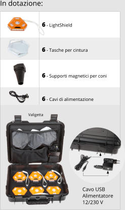 6 - LightShield    6 - Tasche per cintura    6 - Supporti magnetici per coni   6 - Cavi di alimentazione Valigetta Cavo USB Alimentatore 12/230 V In dotazione:
