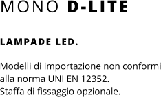MONO D-LITE LAMPADE LED.  Modelli di importazione non conformi alla norma UNI EN 12352. Staffa di fissaggio opzionale.