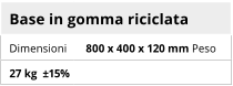 Base in gomma riciclata Dimensioni 800 x 400 x 120 mm Peso 27 kg  ±15%