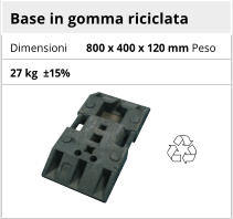 Base in gomma riciclata Dimensioni 800 x 400 x 120 mm Peso 27 kg  ±15%