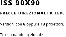ISS 90X90 FRECCE DIREZIONALI A LED.   Versioni con 8 oppure 13 proiettori. Telecomando opzionale